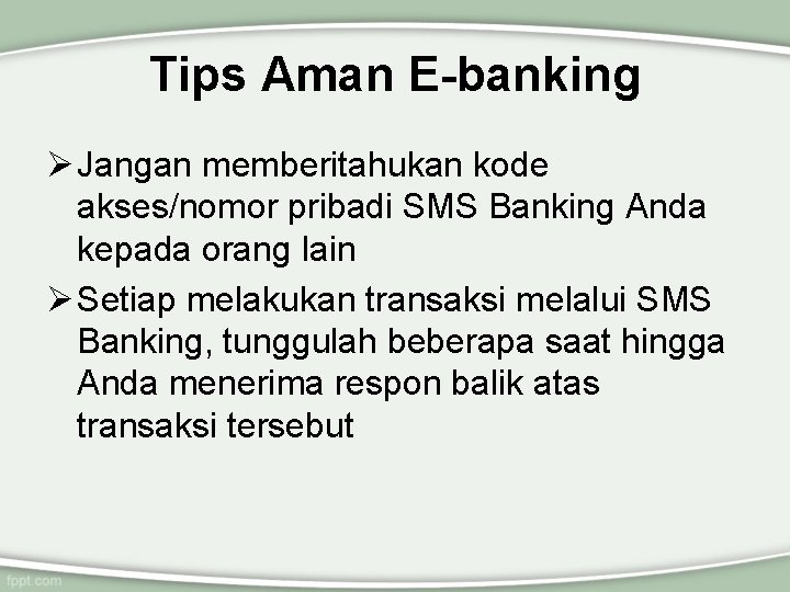 Tips Aman E-banking Ø Jangan memberitahukan kode akses/nomor pribadi SMS Banking Anda kepada orang