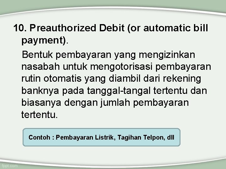 10. Preauthorized Debit (or automatic bill payment). Bentuk pembayaran yang mengizinkan nasabah untuk mengotorisasi