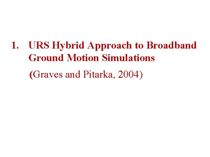 1. URS Hybrid Approach to Broadband Ground Motion Simulations (Graves and Pitarka, 2004) 