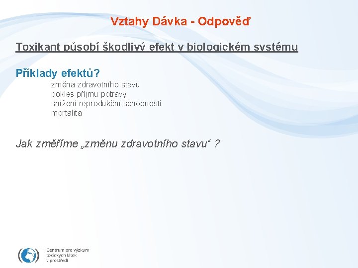 Vztahy Dávka - Odpověď Toxikant působí škodlivý efekt v biologickém systému Příklady efektů? změna