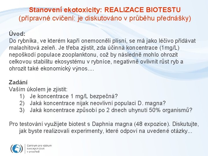 Stanovení ekotoxicity: REALIZACE BIOTESTU (přípravné cvičení: je diskutováno v průběhu přednášky) Úvod: Do rybníka,