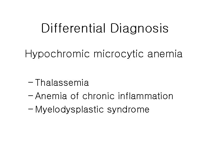 Differential Diagnosis Hypochromic microcytic anemia – Thalassemia – Anemia of chronic inflammation – Myelodysplastic