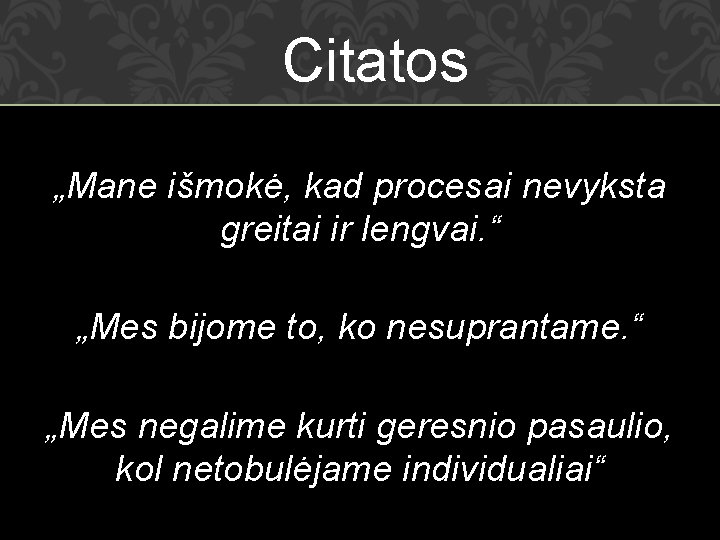 Citatos „Mane išmokė, kad procesai nevyksta greitai ir lengvai. “ „Mes bijome to, ko