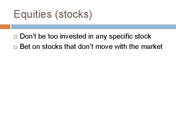 Equities (stocks) Don’t be too invested in any specific stock Bet on stocks that