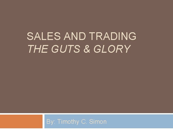 SALES AND TRADING THE GUTS & GLORY By: Timothy C. Simon 