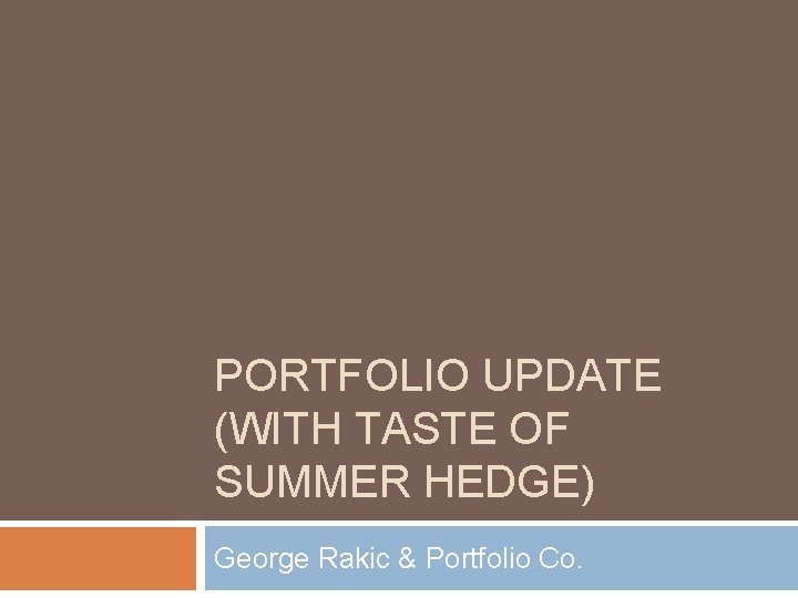 PORTFOLIO UPDATE (WITH TASTE OF SUMMER HEDGE) George Rakic & Portfolio Co. 