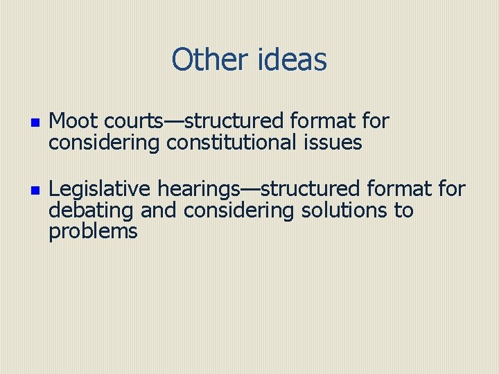 Other ideas n n Moot courts—structured format for considering constitutional issues Legislative hearings—structured format