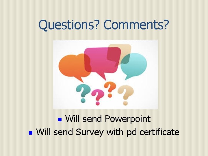 Questions? Comments? Will send Powerpoint Will send Survey with pd certificate n n 