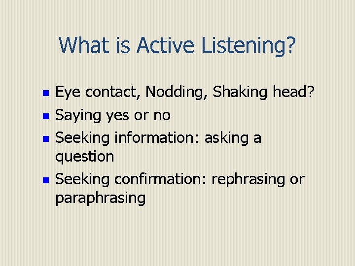 What is Active Listening? n n Eye contact, Nodding, Shaking head? Saying yes or
