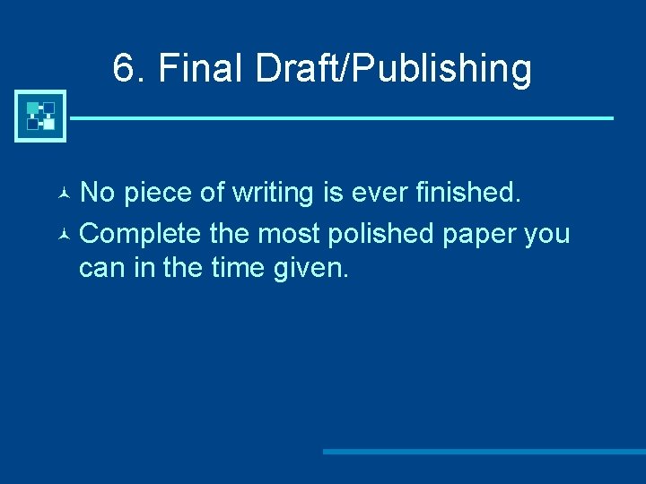 6. Final Draft/Publishing © No piece of writing is ever finished. © Complete the