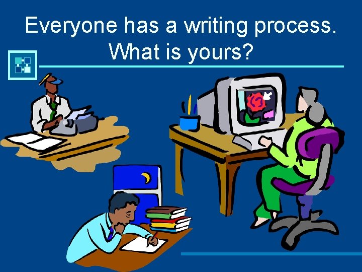 Everyone has a writing process. What is yours? 