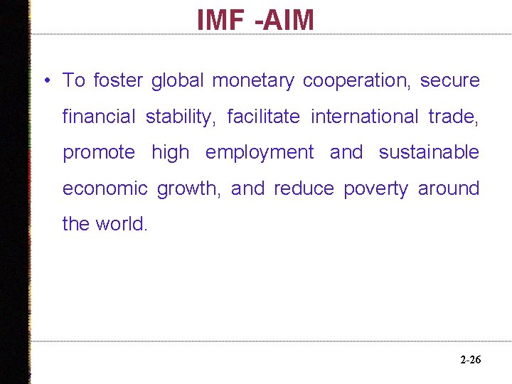 IMF -AIM • To foster global monetary cooperation, secure financial stability, facilitate international trade,