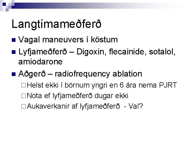 Langtímameðferð Vagal maneuvers í köstum n Lyfjameðferð – Digoxin, flecainide, sotalol, amiodarone n Aðgerð