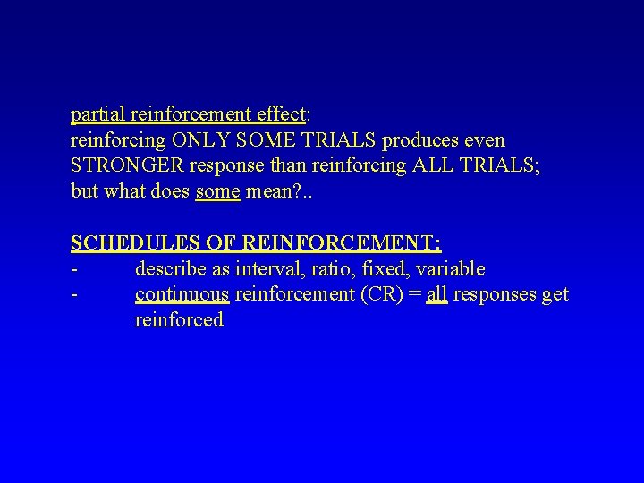 partial reinforcement effect: reinforcing ONLY SOME TRIALS produces even STRONGER response than reinforcing ALL