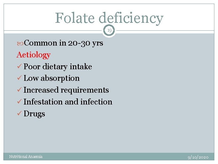 Folate deficiency 19 Common in 20 -30 yrs Aetiology ü Poor dietary intake ü