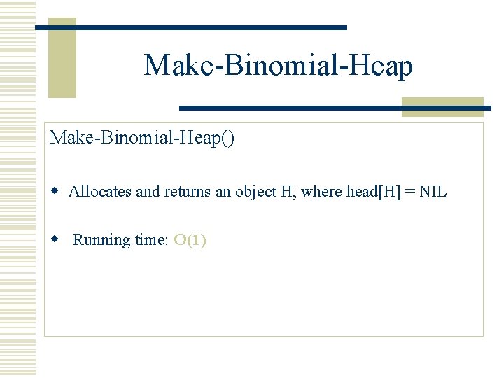 Make-Binomial-Heap() w Allocates and returns an object H, where head[H] = NIL w Running