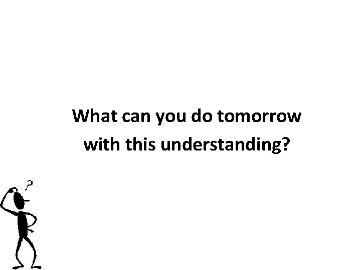 What can you do tomorrow with this understanding? 