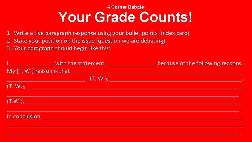 4 Corner Debate Your Grade Counts! 1. Write a five paragraph response using your