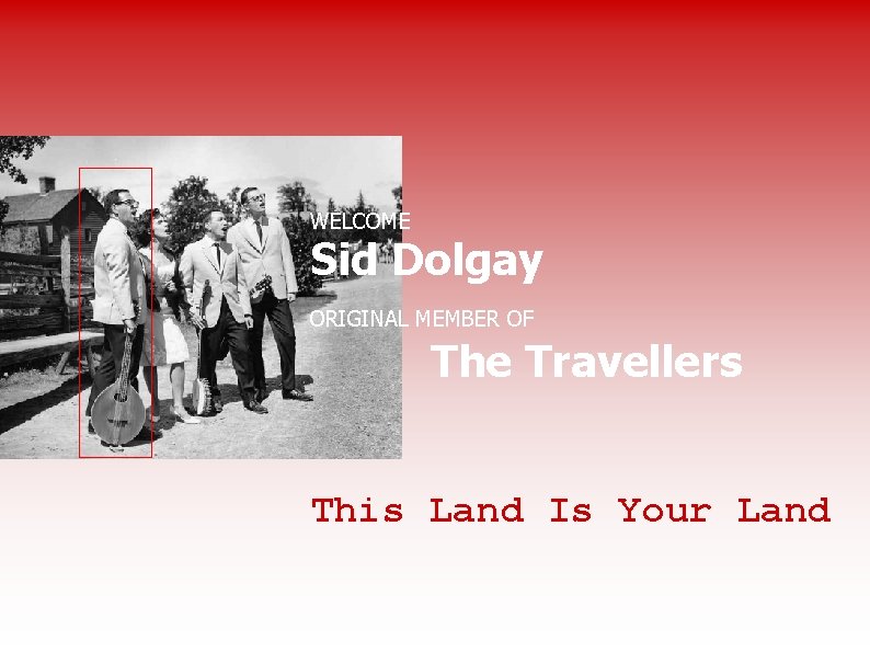 WELCOME Sid Dolgay ORIGINAL MEMBER OF The Travellers This Land Is Your Land 