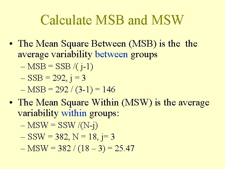 Calculate MSB and MSW • The Mean Square Between (MSB) is the average variability