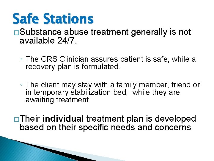 Safe Stations �Substance abuse treatment generally is not available 24/7. ◦ The CRS Clinician