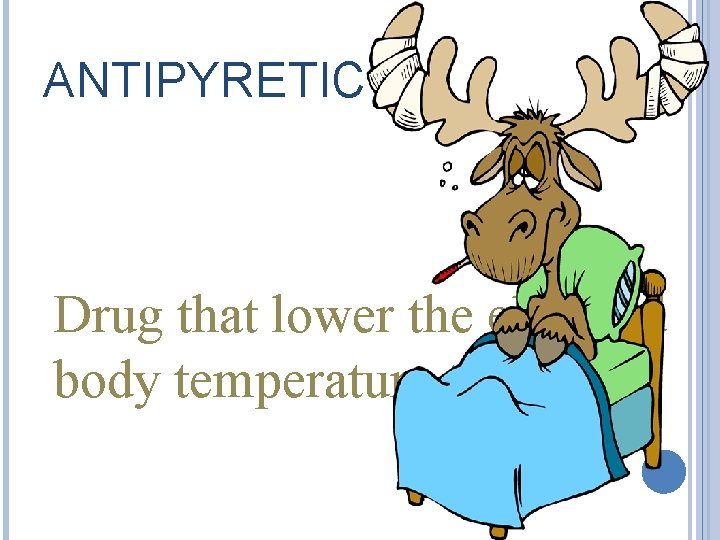 ANTIPYRETIC Drug that lower the elevated body temperature to normal. 