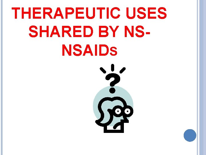 THERAPEUTIC USES SHARED BY NSNSAIDS 