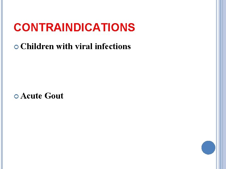 CONTRAINDICATIONS Children Acute with viral infections Gout 