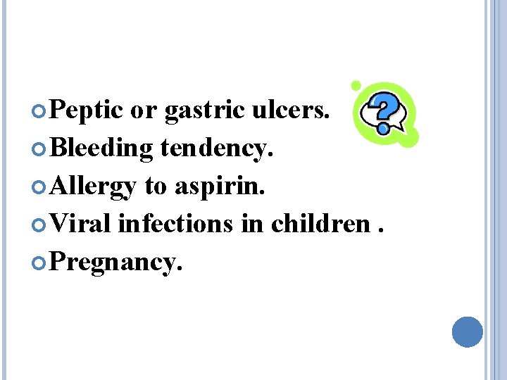  Peptic or gastric ulcers. Bleeding tendency. Allergy to aspirin. Viral infections in children.