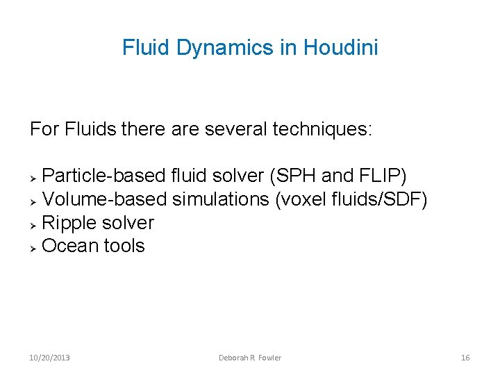 Fluid Dynamics in Houdini For Fluids there are several techniques: Particle-based fluid solver (SPH