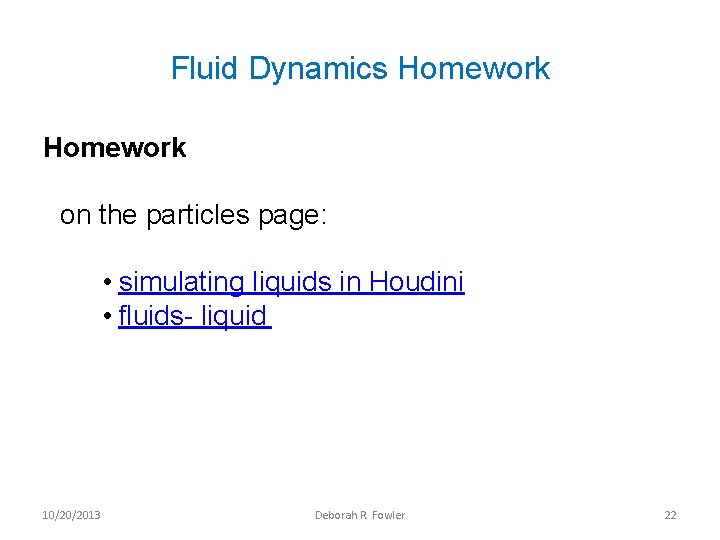Fluid Dynamics Homework on the particles page: • simulating liquids in Houdini • fluids-