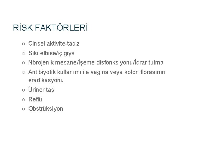 RİSK FAKTÖRLERİ ○ Cinsel aktivite-taciz ○ Sıkı elbise/iç giysi ○ Nörojenik mesane/İşeme disfonksiyonu/İdrar tutma