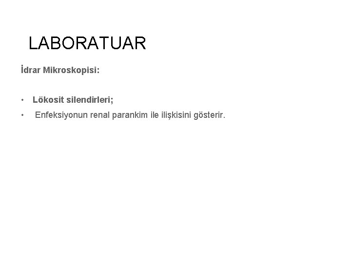 LABORATUAR İdrar Mikroskopisi: • Lökosit silendirleri; • Enfeksiyonun renal parankim ile ilişkisini gösterir. 