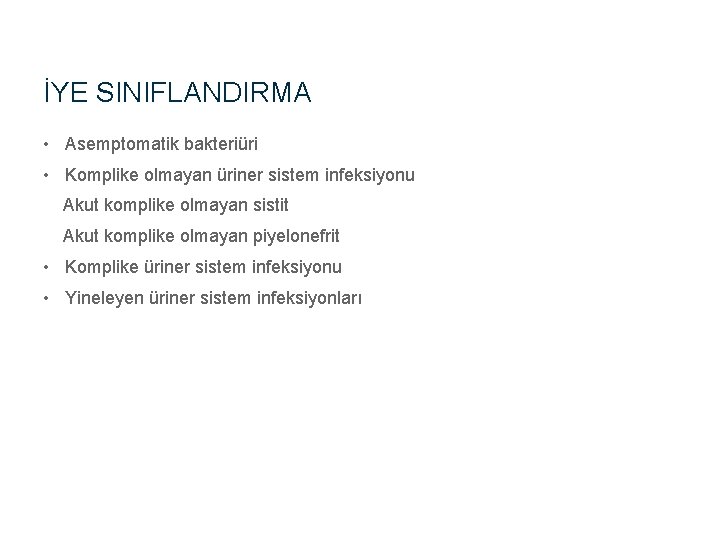 İYE SINIFLANDIRMA • Asemptomatik bakteriüri • Komplike olmayan üriner sistem infeksiyonu Akut komplike olmayan