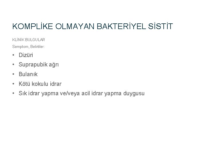 KOMPLİKE OLMAYAN BAKTERİYEL SİSTİT KLİNİK BULGULAR Semptom, Belirtiler: • Dizüri • Suprapubik ağrı •