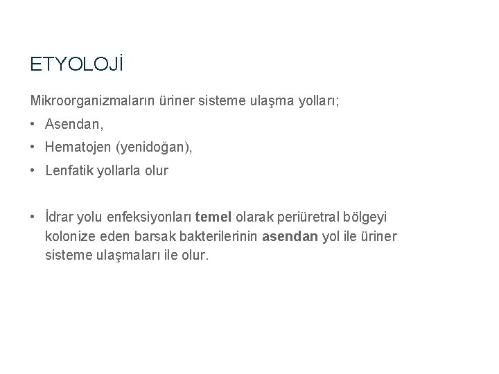 ETYOLOJİ Mikroorganizmaların üriner sisteme ulaşma yolları; • Asendan, • Hematojen (yenidoğan), • Lenfatik yollarla