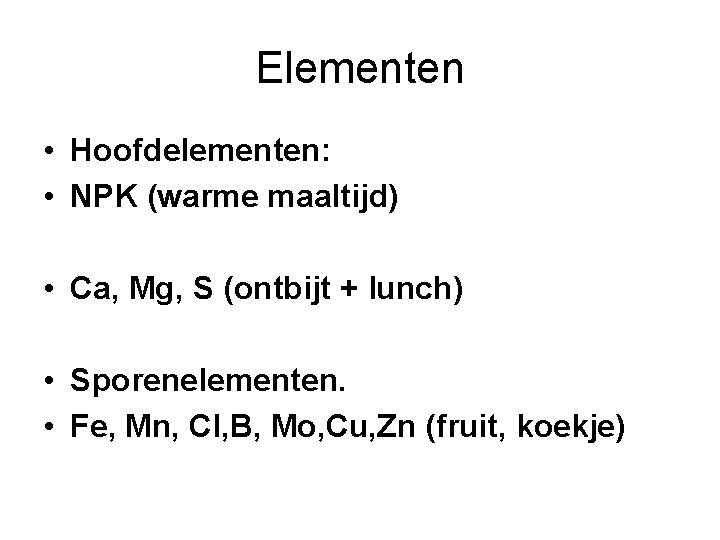 Elementen • Hoofdelementen: • NPK (warme maaltijd) • Ca, Mg, S (ontbijt + lunch)
