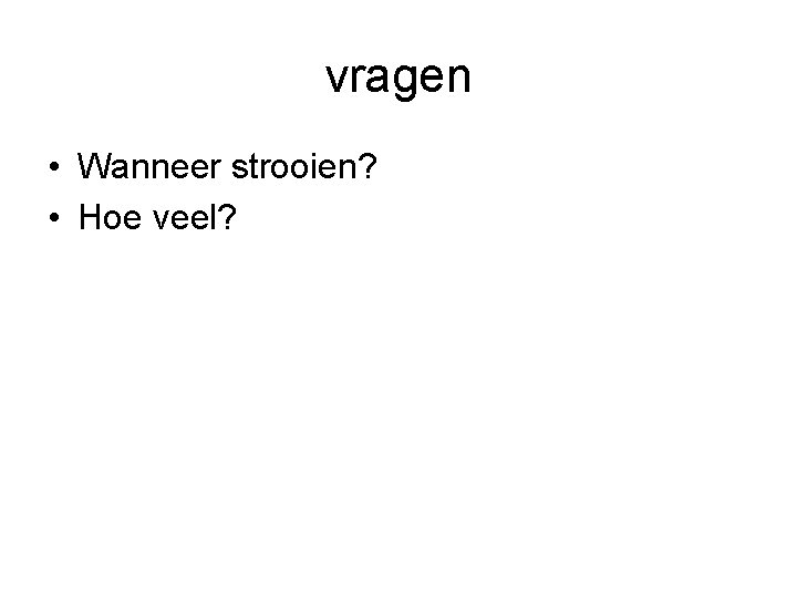 vragen • Wanneer strooien? • Hoe veel? 