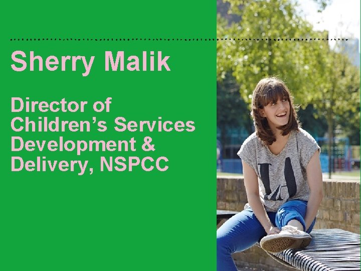Sherry Malik Director of Children’s Services Development & Delivery, NSPCC 2 