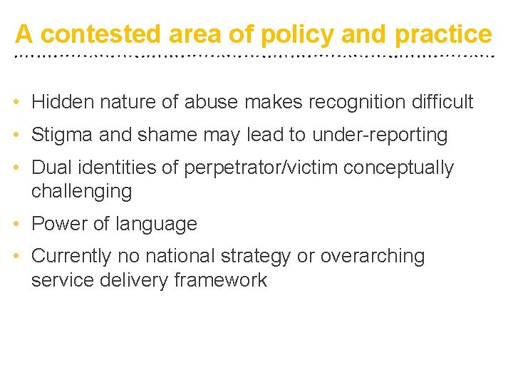 A contested area of policy and practice • Hidden nature of abuse makes recognition