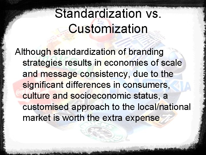 Standardization vs. Customization Although standardization of branding strategies results in economies of scale and