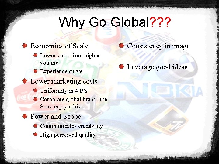 Why Go Global? ? ? Economies of Scale Lower costs from higher volume Experience