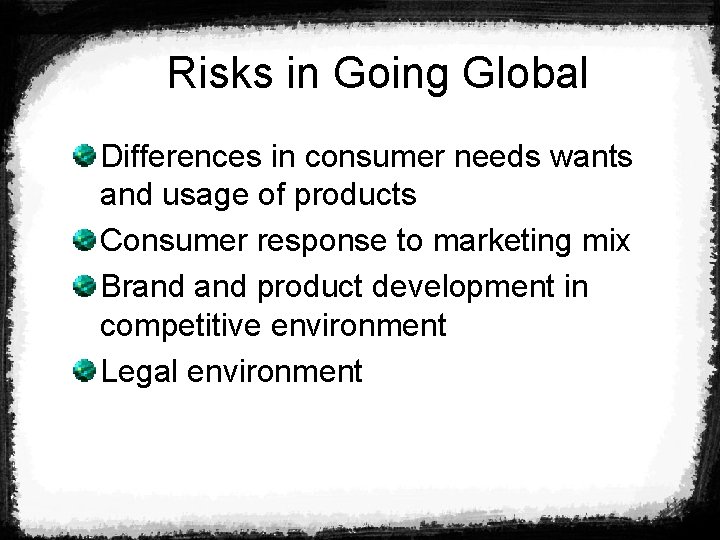 Risks in Going Global Differences in consumer needs wants and usage of products Consumer