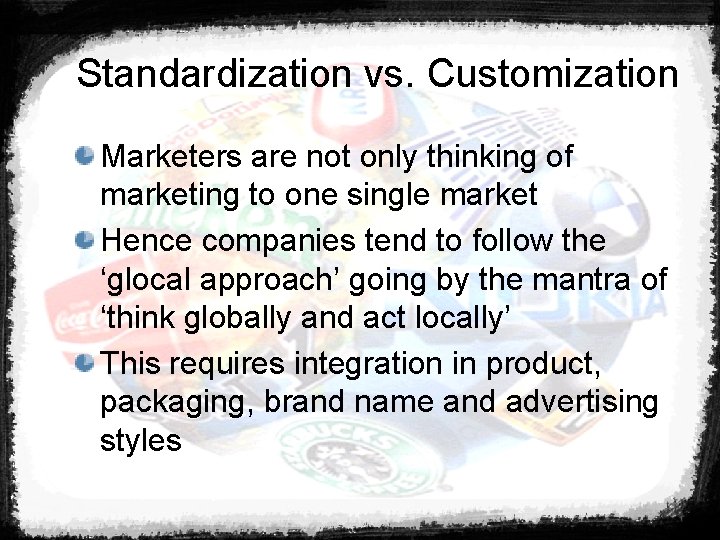 Standardization vs. Customization Marketers are not only thinking of marketing to one single market
