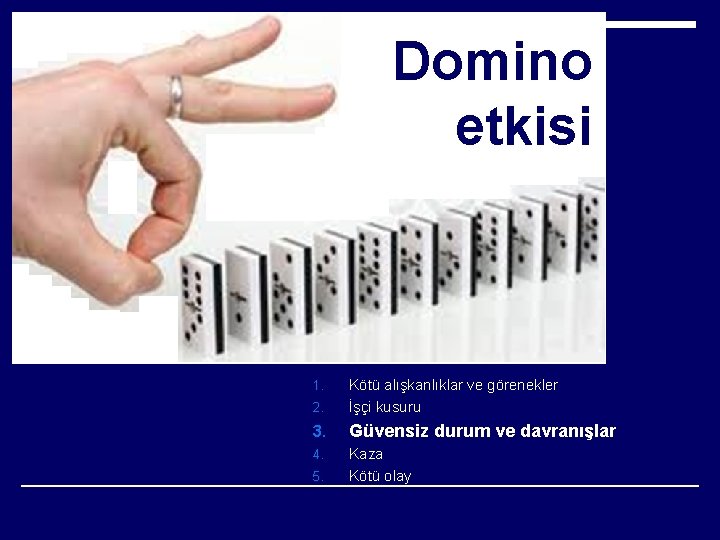 Domino etkisi 2. Kötü alışkanlıklar ve görenekler İşçi kusuru 3. Güvensiz durum ve davranışlar