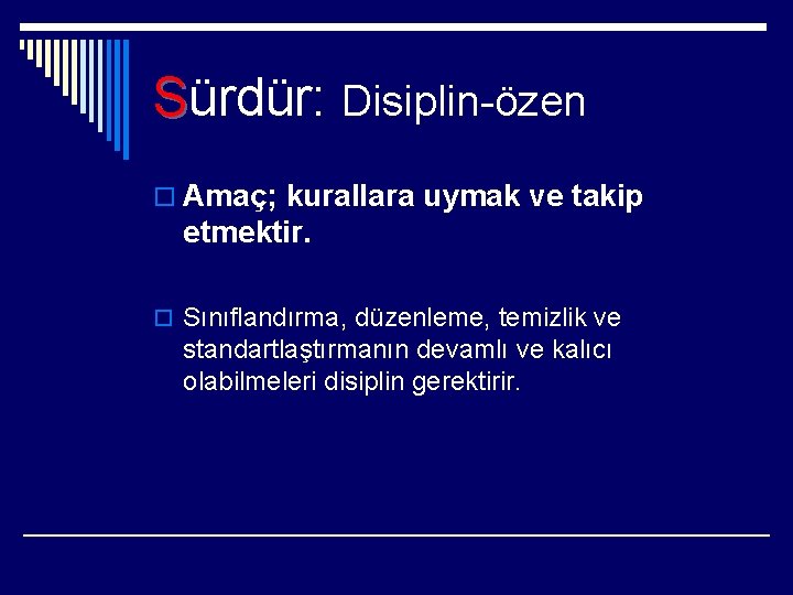 Sürdür: Disiplin-özen o Amaç; kurallara uymak ve takip etmektir. o Sınıflandırma, düzenleme, temizlik ve