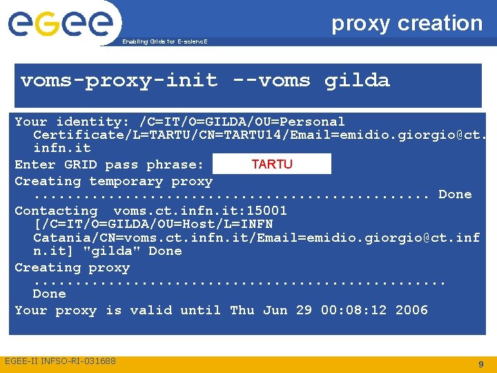 proxy creation Enabling Grids for E-scienc. E voms-proxy-init --voms gilda Your identity: /C=IT/O=GILDA/OU=Personal Certificate/L=TARTU/CN=TARTU