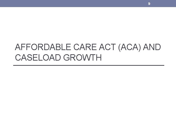 9 AFFORDABLE CARE ACT (ACA) AND CASELOAD GROWTH 