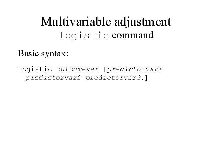 Multivariable adjustment logistic command Basic syntax: logistic outcomevar [predictorvar 1 predictorvar 2 predictorvar 3…]