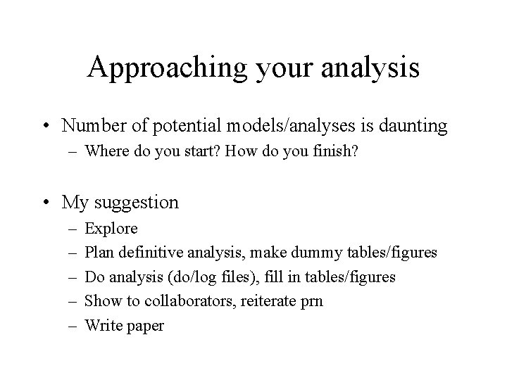 Approaching your analysis • Number of potential models/analyses is daunting – Where do you